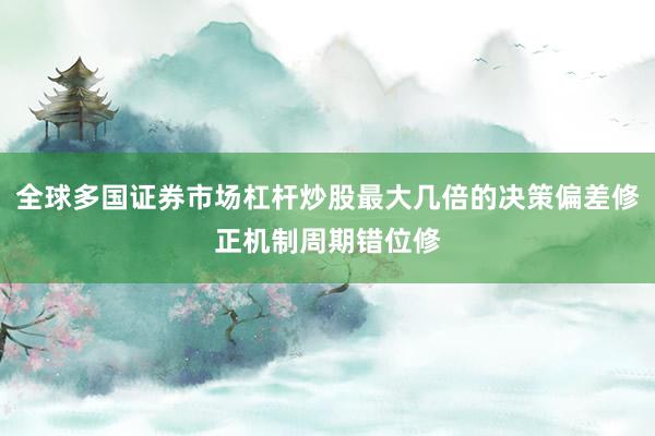 全球多国证券市场杠杆炒股最大几倍的决策偏差修正机制周期错位修