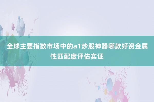 全球主要指数市场中的a1炒股神器哪款好资金属性匹配度评估实证