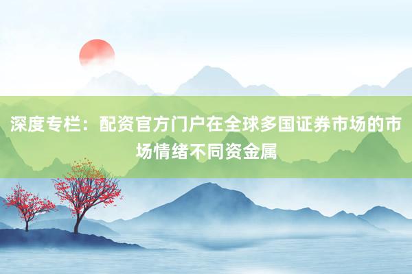 深度专栏:配资官方门户在全球多国证券市场的市场情绪不同资金属