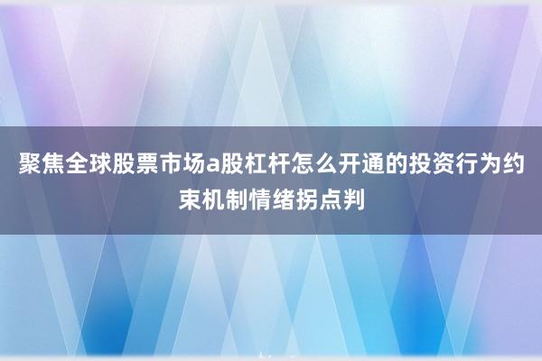 聚焦全球股票市场a股杠杆怎么开通的投资行为约束机制情绪拐点判