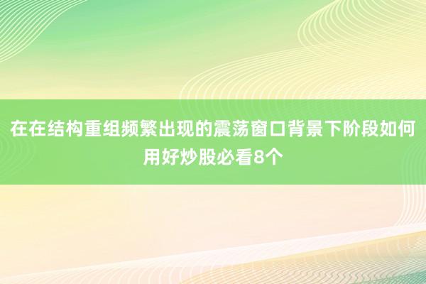 在在结构重组频繁出现的震荡窗口背景下阶段如何用好炒股必看8个