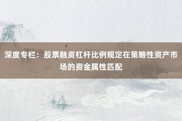 深度专栏：股票融资杠杆比例规定在策略性资产市场的资金属性匹配