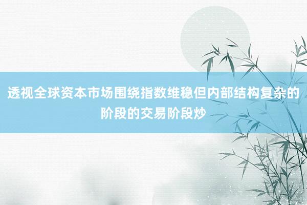 透视全球资本市场围绕指数维稳但内部结构复杂的阶段的交易阶段炒