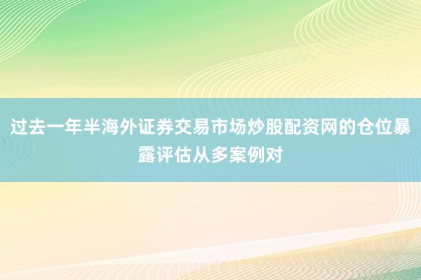 过去一年半海外证券交易市场炒股配资网的仓位暴露评估从多案例对