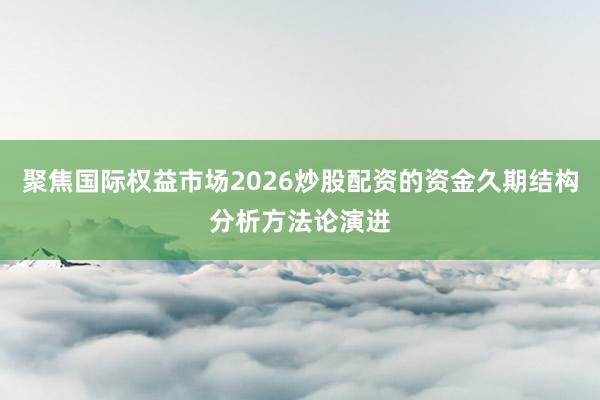 聚焦国际权益市场2026炒股配资的资金久期结构分析方法论演进