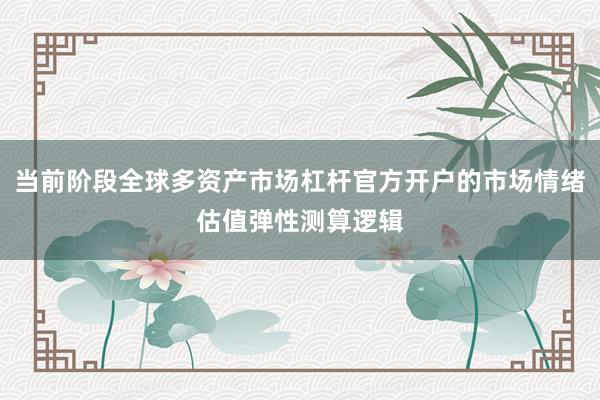 当前阶段全球多资产市场杠杆官方开户的市场情绪估值弹性测算逻辑