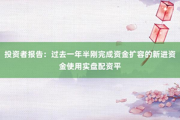 投资者报告：过去一年半刚完成资金扩容的新进资金使用实盘配资平
