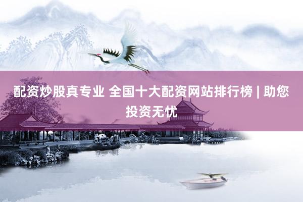 配资炒股真专业 全国十大配资网站排行榜 | 助您投资无忧
