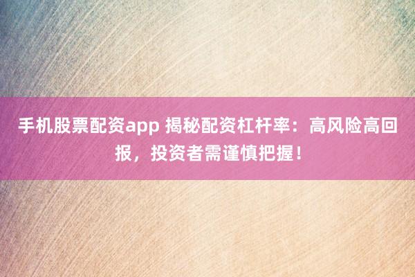 手机股票配资app 揭秘配资杠杆率：高风险高回报，投资者需谨慎把握！