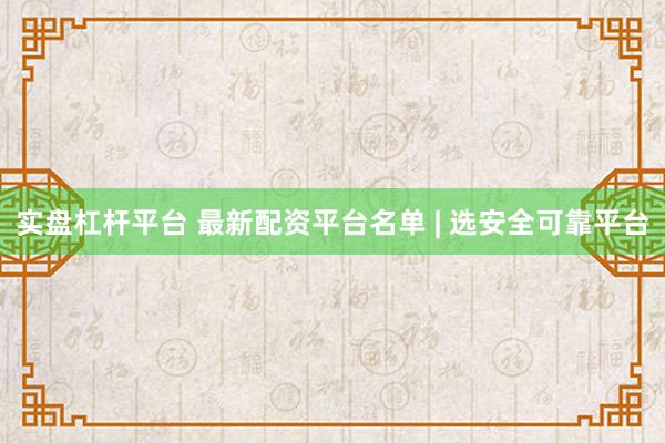 实盘杠杆平台 最新配资平台名单 | 选安全可靠平台