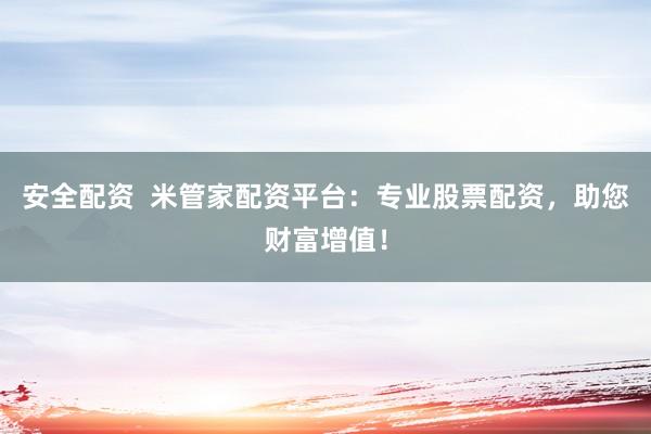 安全配资  米管家配资平台：专业股票配资，助您财富增值！