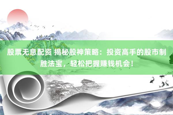 股票无息配资 揭秘股神策略:投资高手的股市制胜法宝,轻松把握赚钱机会!
