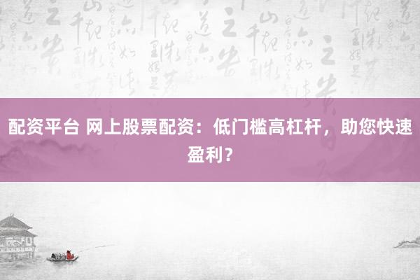 配资平台 网上股票配资：低门槛高杠杆，助您快速盈利？