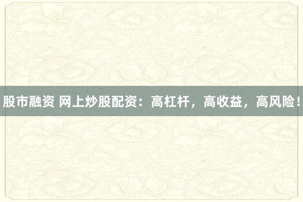 股市融资 网上炒股配资：高杠杆，高收益，高风险！
