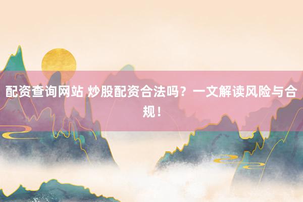 配资查询网站 炒股配资合法吗？一文解读风险与合规！