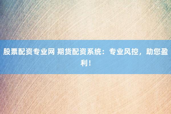 股票配资专业网 期货配资系统：专业风控，助您盈利！