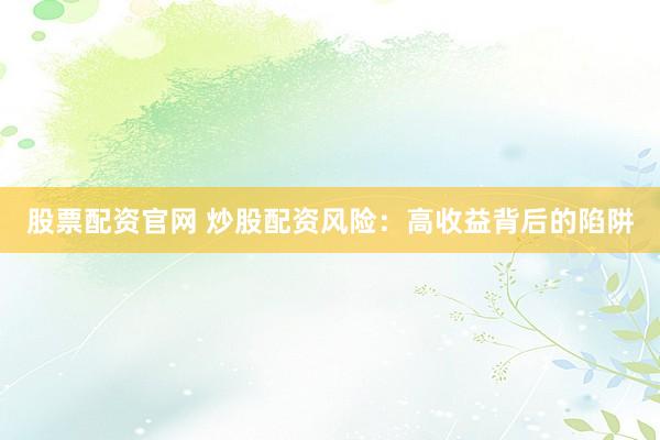 股票配资官网 炒股配资风险：高收益背后的陷阱