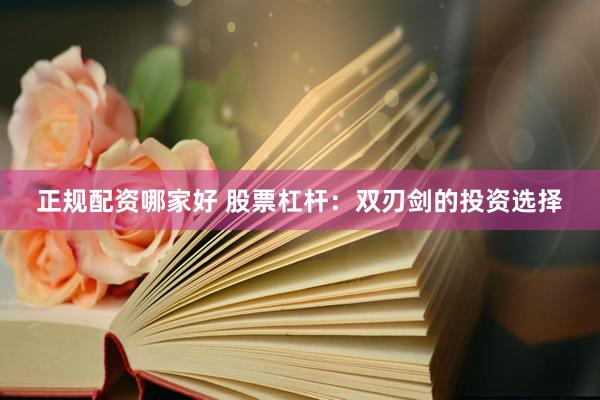 正规配资哪家好 股票杠杆：双刃剑的投资选择