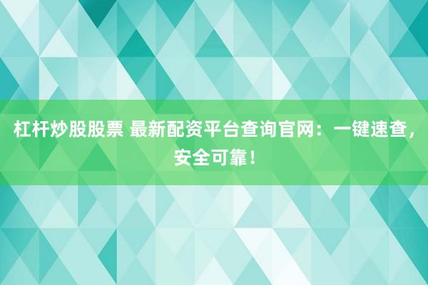 杠杆炒股股票 最新配资平台查询官网：一键速查，安全可靠！
