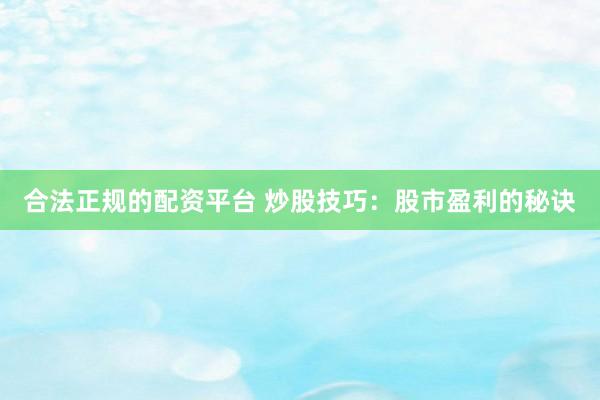 合法正规的配资平台 炒股技巧:股市盈利的秘诀