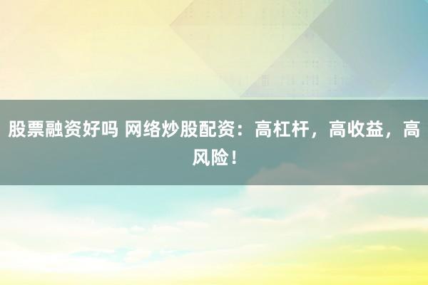 股票融资好吗 网络炒股配资：高杠杆，高收益，高风险！