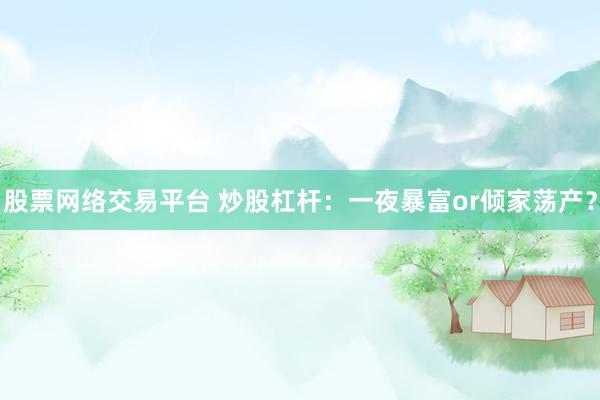 股票网络交易平台 炒股杠杆：一夜暴富or倾家荡产？