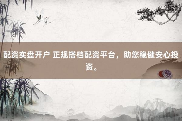 配资实盘开户 正规搭档配资平台，助您稳健安心投资。