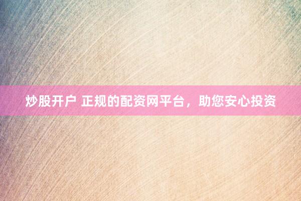 炒股开户 正规的配资网平台，助您安心投资