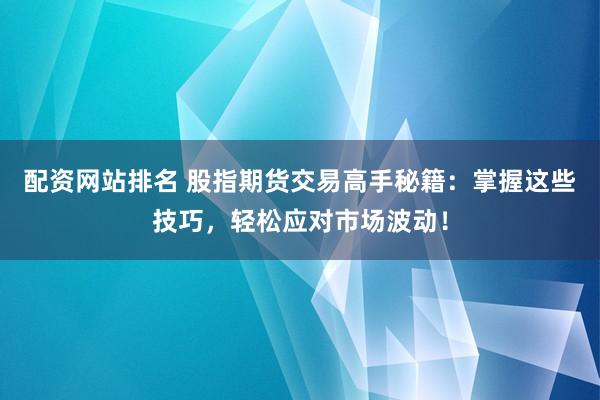 配资网站排名 股指期货交易高手秘籍：掌握这些技巧，轻松应对市场波动！