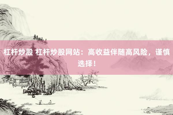 杠杆炒股 杠杆炒股网站：高收益伴随高风险，谨慎选择！