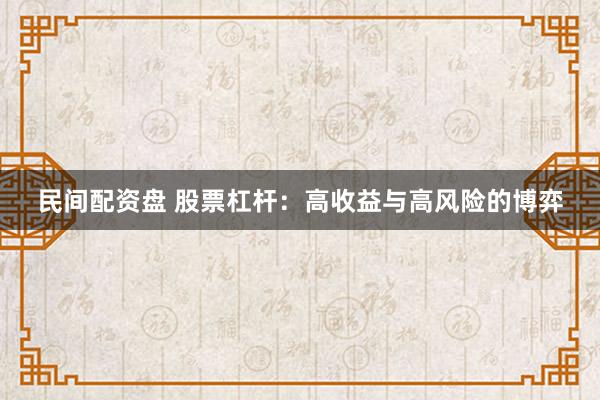 民间配资盘 股票杠杆：高收益与高风险的博弈