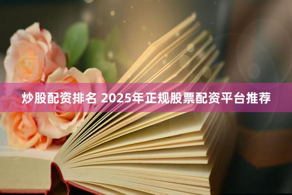 炒股配资排名 2025年正规股票配资平台推荐