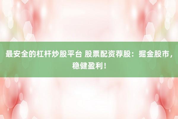 最安全的杠杆炒股平台 股票配资荐股：掘金股市，稳健盈利！